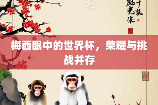 梅西眼中的世界杯，荣耀与挑战并存