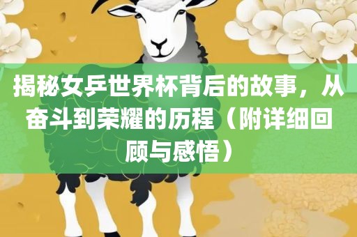 揭秘女乒世界杯背后的故事，从奋斗到荣耀的历程（附详细回顾与感悟）