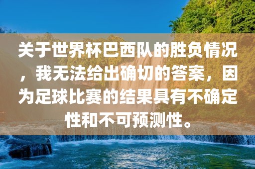 关于世界杯巴西队的胜负情况，我无法给出确切的答案，因为足球比赛的结果具有不确定性和不可预测性。