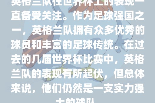 英格兰队在世界杯上的表现一直备受关注。作为足球强国之一，英格兰队拥有众多优秀的球员和丰富的足球传统。在过去的几届世界杯比赛中，英格兰队的表现有所起伏，但总体来说，他们仍然是一支实力强大的球队。