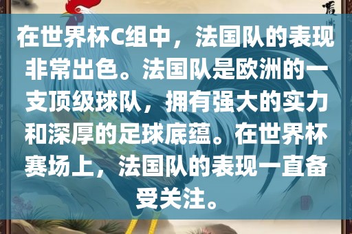 在世界杯C组中，法国队的表现非常出色。法国队是欧洲的一支顶级球队，拥有强大的实力和深厚的足球底蕴。在世界杯赛场上，法国队的表现一直备受关注。