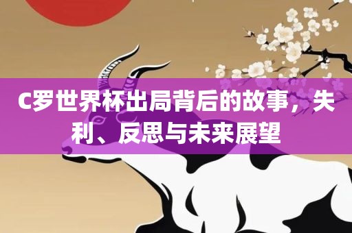 C罗世界杯出局背后的故事，失利、反思与未来展望