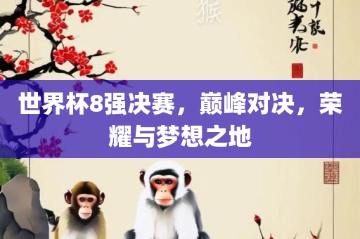 世界杯8强决赛，巅峰对决，荣耀与梦想之地