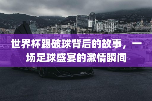 世界杯踢破球背后的故事，一场足球盛宴的激情瞬间