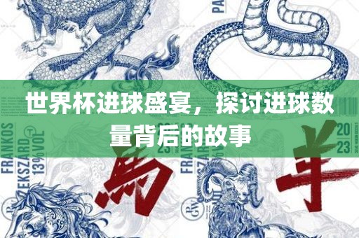 世界杯进球盛宴，探讨进球数量背后的故事