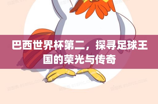 巴西世界杯第二，探寻足球王国的荣光与传奇