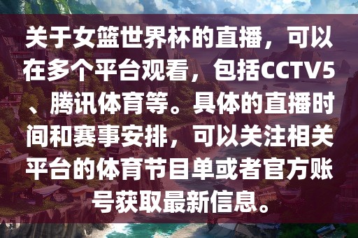 关于女篮世界杯的直播，可以在多个平台观看，包括CCTV5、腾讯体育等。具体的直播时间和赛事安排，可以关注相关平台的体育节目单或者官方账号获取最新信息。