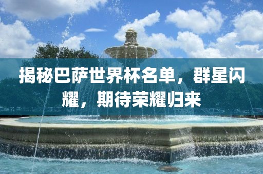 揭秘巴萨世界杯名单，群星闪耀，期待荣耀归来