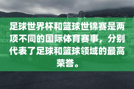 足球世界杯和篮球世锦赛是两项不同的国际体育赛事，分别代表了足球和篮球领域的最高荣誉。