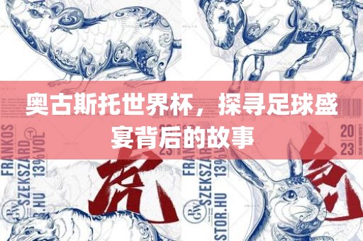 奥古斯托世界杯，探寻足球盛宴背后的故事