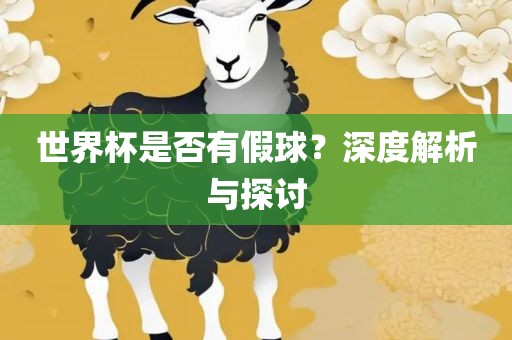 世界杯是否有假球？深度解析与探讨