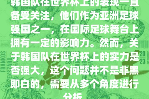 韩国队在世界杯上的表现一直备受关注，他们作为亚洲足球强国之一，在国际足球舞台上拥有一定的影响力。然而，关于韩国队在世界杯上的实力是否强大，这个问题并不是非黑即白的，需要从多个角度进行分析。