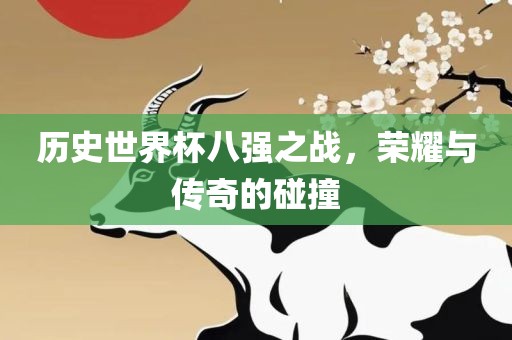历史世界杯八强之战，荣耀与传奇的碰撞