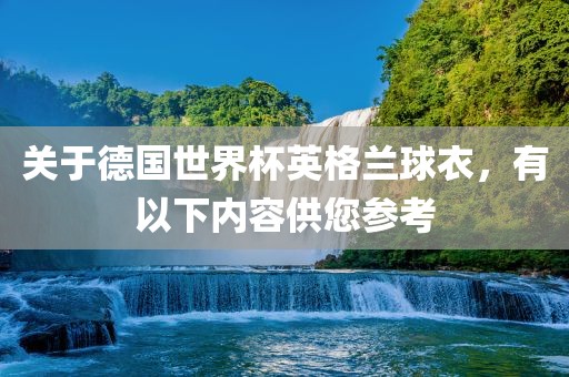 关于德国世界杯英格兰球衣，有以下内容供您参考