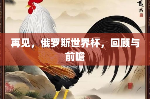 再见，俄罗斯世界杯，回顾与前瞻