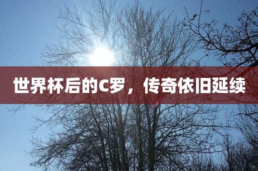 世界杯后的C罗，传奇依旧延续