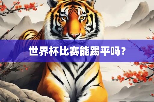 世界杯比赛能踢平吗？