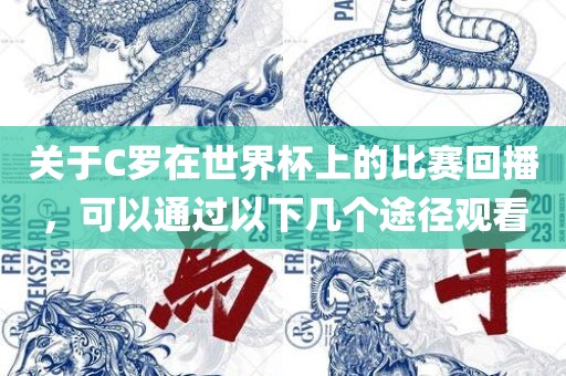 关于C罗在世界杯上的比赛回播，可以通过以下几个途径观看