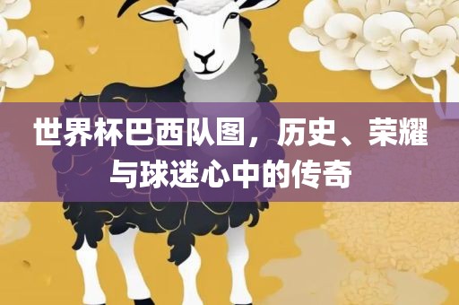 世界杯巴西队图，历史、荣耀与球迷心中的传奇