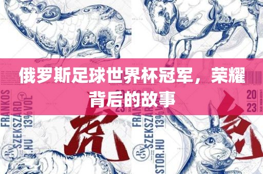 俄罗斯足球世界杯冠军，荣耀背后的故事