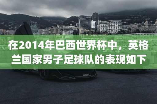 在2014年巴西世界杯中，英格兰国家男子足球队的表现如下
