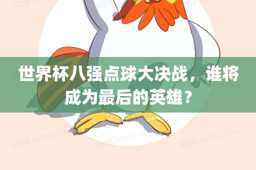 世界杯八强点球大决战，谁将成为最后的英雄？