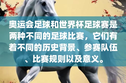 奥运会足球和世界杯足球赛是两种不同的足球比赛，它们有着不同的历史背景、参赛队伍、比赛规则以及意义。
