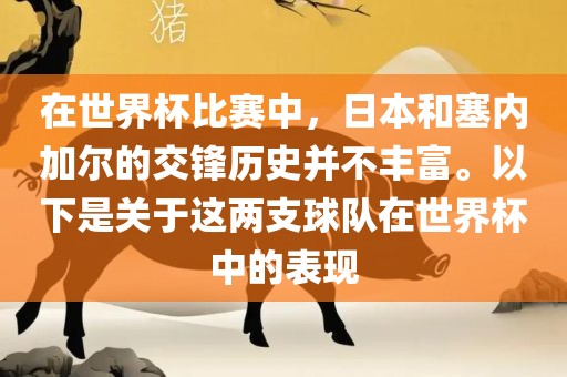 在世界杯比赛中，日本和塞内加尔的交锋历史并不丰富。以下是关于这两支球队在世界杯中的表现