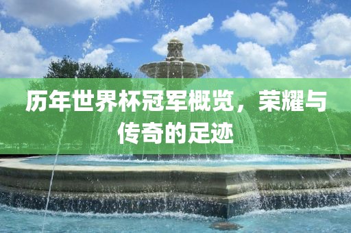 历年世界杯冠军概览，荣耀与传奇的足迹