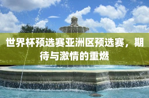 世界杯预选赛亚洲区预选赛，期待与激情的重燃