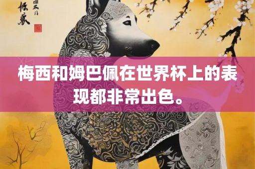 梅西和姆巴佩在世界杯上的表现都非常出色。