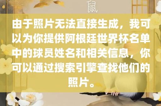由于照片无法直接生成，我可以为你提供阿根廷世界杯名单中的球员姓名和相关信息，你可以通过搜索引擎查找他们的照片。