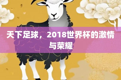 天下足球，2018世界杯的激情与荣耀