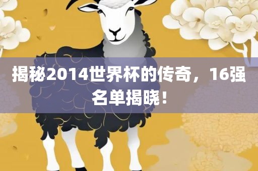 揭秘2014世界杯的传奇，16强名单揭晓！漯河市盈旭机械设备有限公司