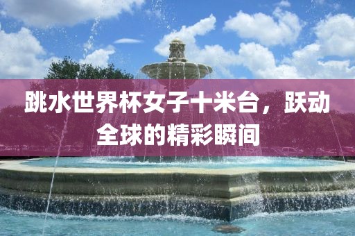 跳水世界杯女子十米台，跃动全球的精彩瞬间漯河市盈旭机械设备有限公司