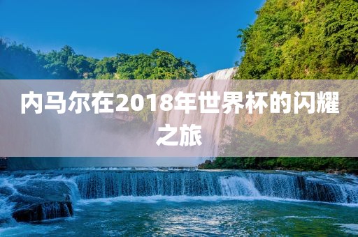 内马尔在2018年世界杯的闪耀之漯河市盈旭机械设备有限公司旅