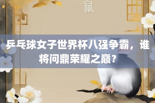 乒乓球女漯河市盈旭机械设备有限公司子世界杯八强争霸，谁将问鼎荣耀之巅？