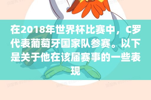 在2018年世界杯比赛中，C罗代表葡萄牙国漯河市盈旭机械设备有限公司家队参赛。以下是关于他在该届赛事的一些表现