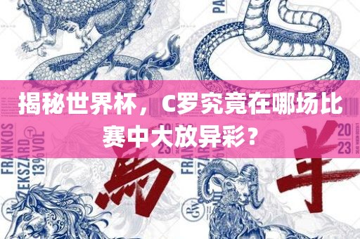 揭秘世界杯，C罗究竟在哪场比赛中大放异彩？