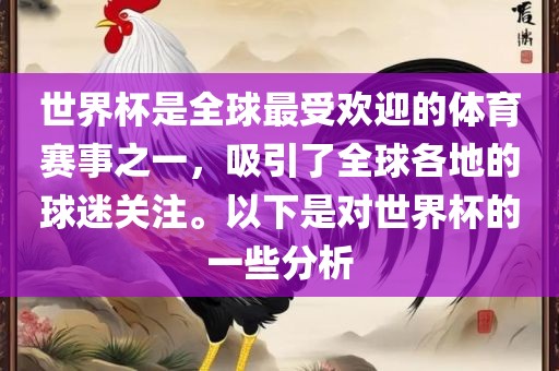 世界杯是全球最受欢迎的体育赛事之一，吸引了全球各地的球迷关注。以下是对世界杯的一些分析