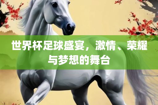 世界杯足球盛宴，激情、荣耀与梦想的舞台