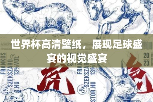 世界杯高清壁纸，展现足球盛宴的视觉盛宴