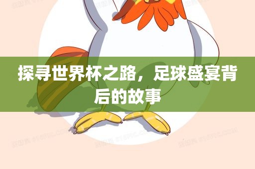 探寻世界杯之路，足球盛宴背后的故事