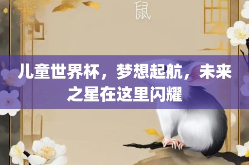 儿童世界杯，梦想起航，未来之星在这里闪耀