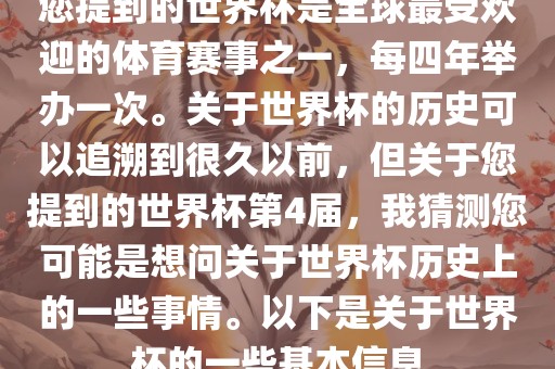 您提到的世界杯是全球最受欢迎的体育赛事之一，每四年举办一次。关于世界杯的历史可以追溯到很久以前，但关于您提到的世界杯第4届，我猜测您可能是想问关于世界杯历史上的一些事情。以下是关于世界杯的一些基本信息
