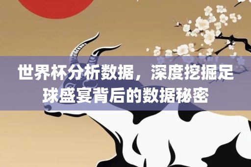 世界杯分析数据，深度挖掘足球盛宴背后的数据秘密