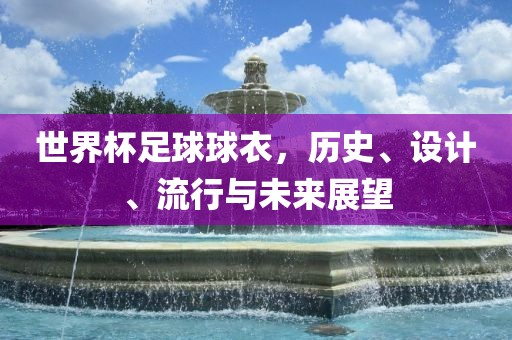 世界杯足球球衣，历史、设计、流行与未来展望