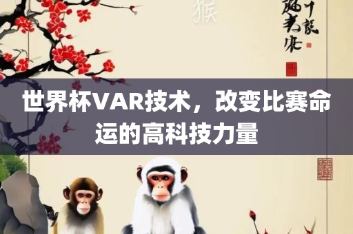 世界杯VAR技术，改变比赛命运的高科技力量