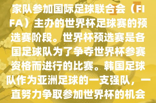 韩国世界杯预选赛是指韩国国家队参加国际足球联合会（FIFA）主办的世界杯足球赛的预选赛阶段。世界杯预选赛是各国足球队为了争夺世界杯参赛资格而进行的比赛。韩国足球队作为亚洲足球的一支强队，一直努力争取参加世界杯的机会。