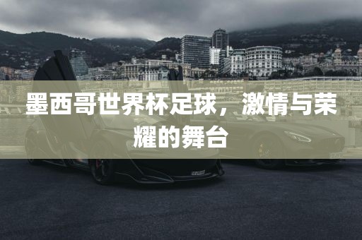 墨西哥世界杯足球，激情与荣耀的舞台